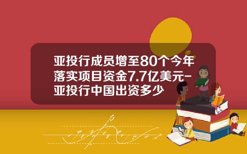 亚投行成员增至80个今年落实项目资金7.7亿美元-亚投行中国出资多少