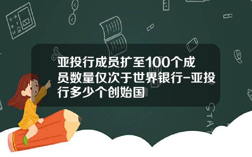 亚投行成员扩至100个成员数量仅次于世界银行-亚投行多少个创始国