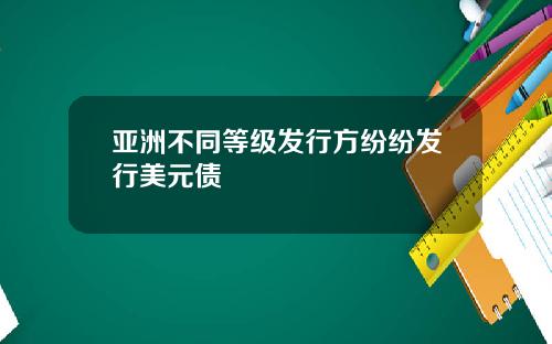 亚洲不同等级发行方纷纷发行美元债