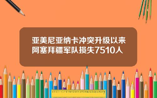 亚美尼亚纳卡冲突升级以来阿塞拜疆军队损失7510人