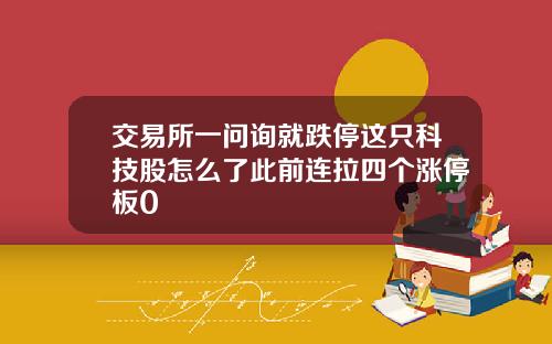 交易所一问询就跌停这只科技股怎么了此前连拉四个涨停板0