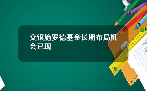 交银施罗德基金长期布局机会已现