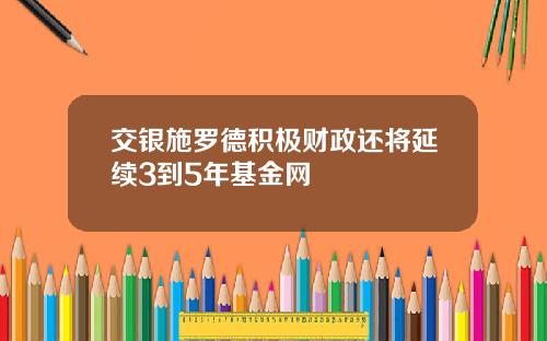 交银施罗德积极财政还将延续3到5年基金网