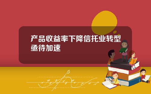 产品收益率下降信托业转型亟待加速