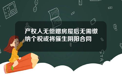 产权人无偿赠房屋后无需缴纳个税或将催生阴阳合同