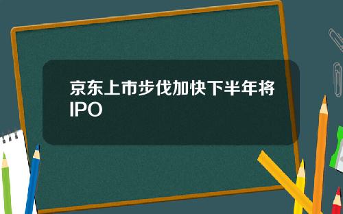 京东上市步伐加快下半年将IPO