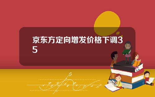 京东方定向增发价格下调35