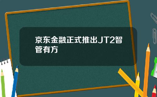 京东金融正式推出JT2智管有方