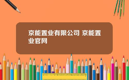 京能置业有限公司 京能置业官网