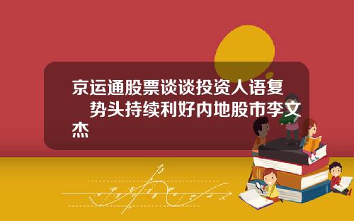 京运通股票谈谈投资人语复甦势头持续利好内地股市李文杰