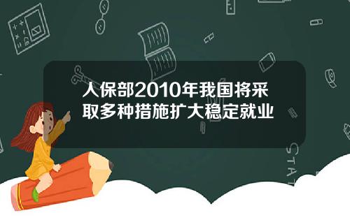 人保部2010年我国将采取多种措施扩大稳定就业