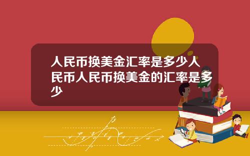 人民币换美金汇率是多少人民币人民币换美金的汇率是多少