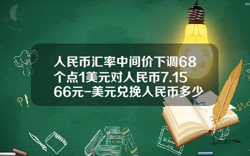 人民币汇率中间价下调68个点1美元对人民币7.1566元-美元兑挽人民币多少