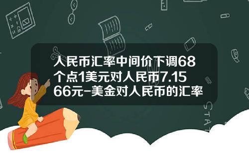 人民币汇率中间价下调68个点1美元对人民币7.1566元-美金对人民币的汇率今日多少