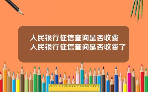 人民银行征信查询是否收费人民银行征信查询是否收费了