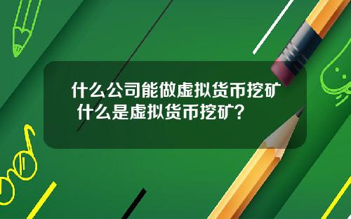 什么公司能做虚拟货币挖矿 什么是虚拟货币挖矿？