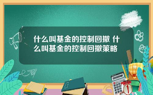 什么叫基金的控制回撤 什么叫基金的控制回撤策略