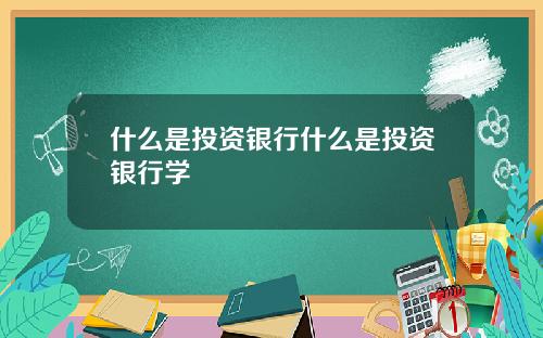 什么是投资银行什么是投资银行学