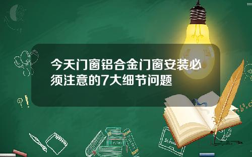 今天门窗铝合金门窗安装必须注意的7大细节问题