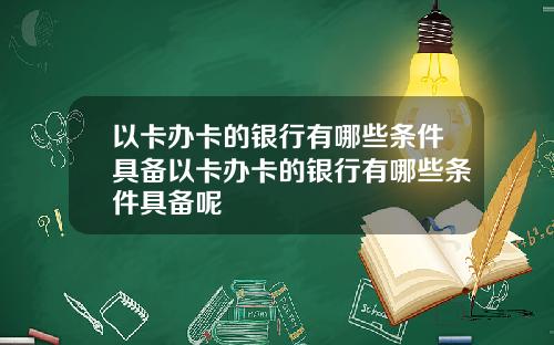 以卡办卡的银行有哪些条件具备以卡办卡的银行有哪些条件具备呢