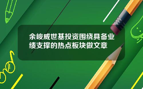 余峻威世基投资围绕具备业绩支撑的热点板块做文章