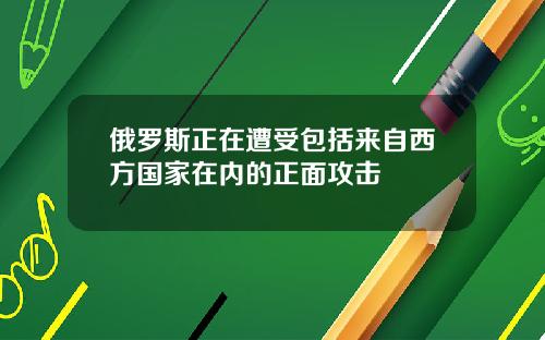 俄罗斯正在遭受包括来自西方国家在内的正面攻击