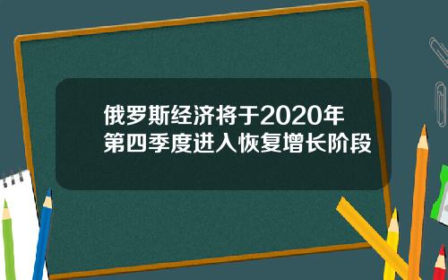 俄罗斯经济将于2020年第四季度进入恢复增长阶段