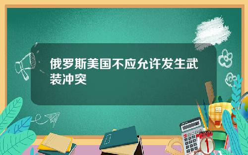 俄罗斯美国不应允许发生武装冲突