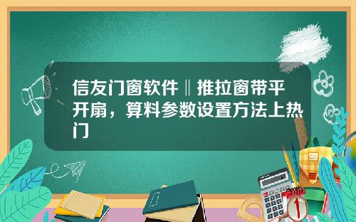 信友门窗软件‖推拉窗带平开扇，算料参数设置方法上热门