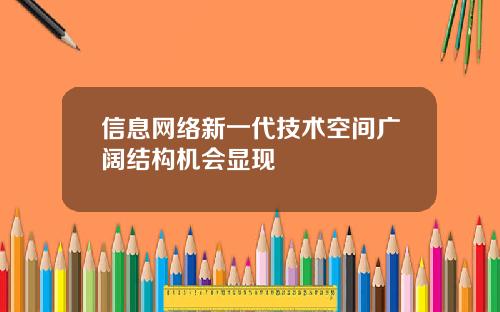 信息网络新一代技术空间广阔结构机会显现