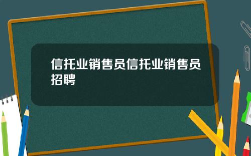 信托业销售员信托业销售员招聘