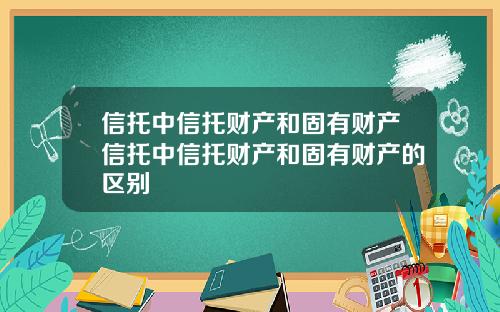 信托中信托财产和固有财产信托中信托财产和固有财产的区别