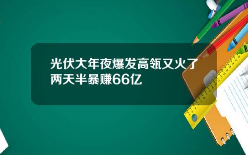 光伏大年夜爆发高瓴又火了两天半暴赚66亿