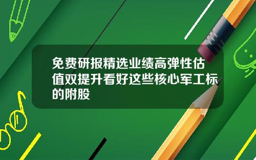 免费研报精选业绩高弹性估值双提升看好这些核心军工标的附股