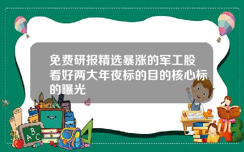 免费研报精选暴涨的军工股看好两大年夜标的目的核心标的曝光