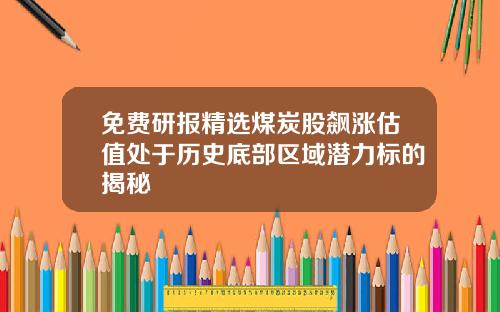 免费研报精选煤炭股飙涨估值处于历史底部区域潜力标的揭秘