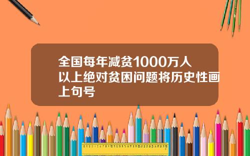 全国每年减贫1000万人以上绝对贫困问题将历史性画上句号