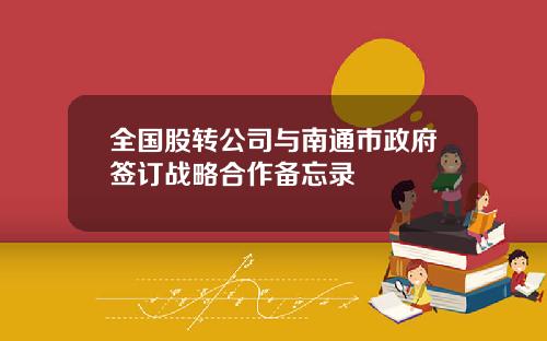 全国股转公司与南通市政府签订战略合作备忘录