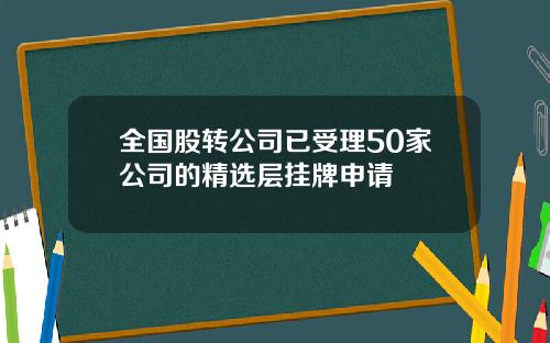 全国股转公司已受理50家公司的精选层挂牌申请