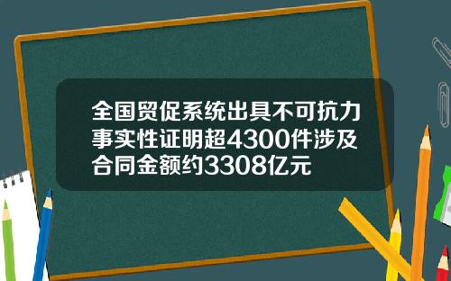 全国贸促系统出具不可抗力事实性证明超4300件涉及合同金额约3308亿元