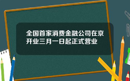 全国首家消费金融公司在京开业三月一日起正式营业