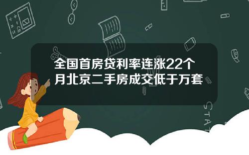 全国首房贷利率连涨22个月北京二手房成交低于万套