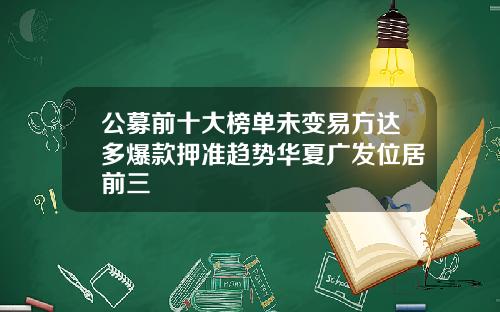 公募前十大榜单未变易方达多爆款押准趋势华夏广发位居前三