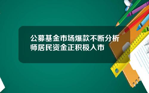 公募基金市场爆款不断分析师居民资金正积极入市