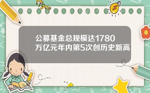 公募基金总规模达1780万亿元年内第5次创历史新高