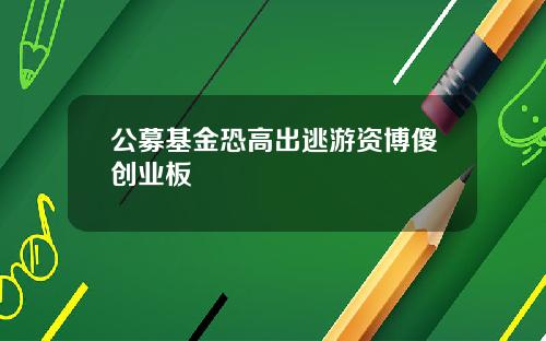 公募基金恐高出逃游资博傻创业板