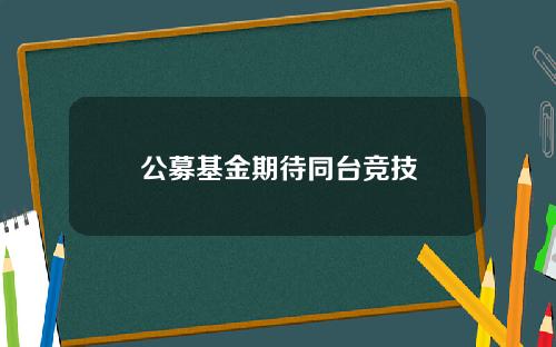 公募基金期待同台竞技