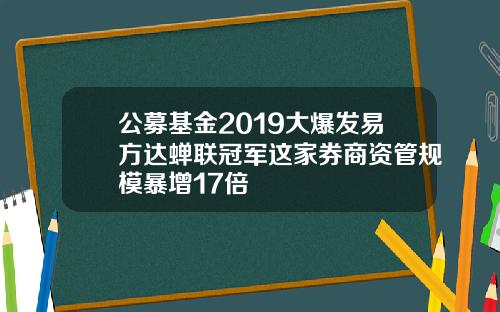 公募基金2019大爆发易方达蝉联冠军这家券商资管规模暴增17倍