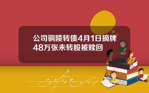 公司铜陵转债4月1日摘牌48万张未转股被赎回