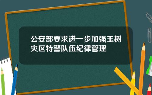 公安部要求进一步加强玉树灾区特警队伍纪律管理